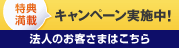 特典満載キャンペーン実施中! 法人のお客さまはこちら