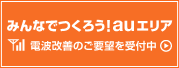 みんなでつくろう! auエリア 電波改善のご要望を受付中